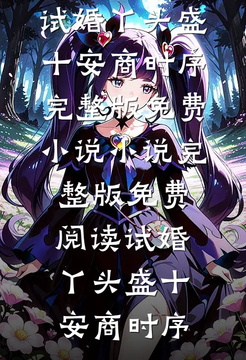 试婚丫头盛十安商时序完整版免费小说_小说完整版免费阅读试婚丫头(盛十安商时序)