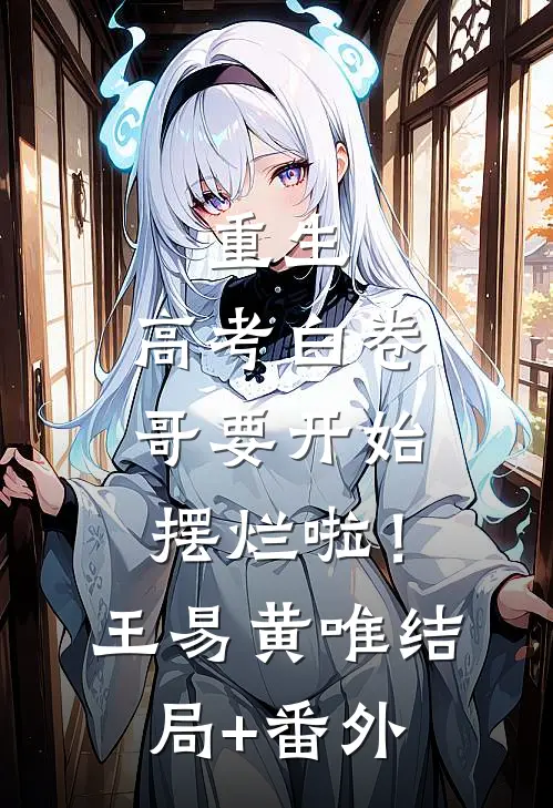 重生：高考白卷，哥要开始摆烂啦！王易黄唯结局+番外