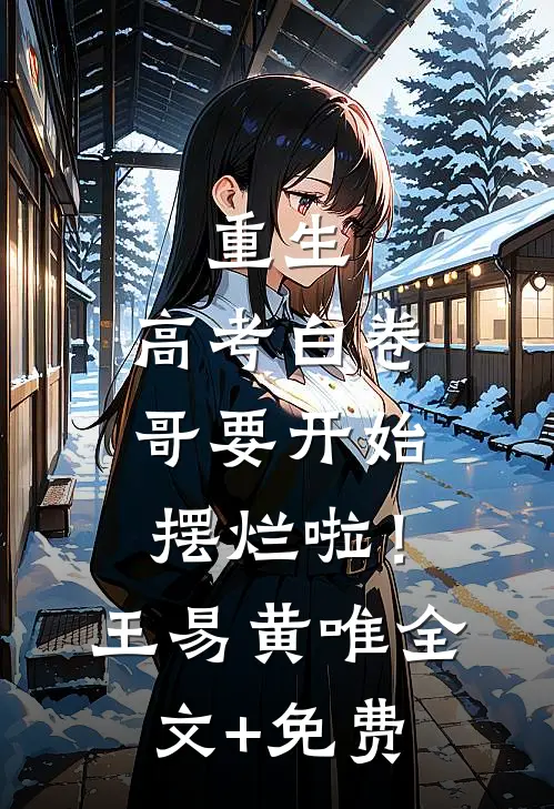 重生：高考白卷，哥要开始摆烂啦！王易黄唯全文+免费