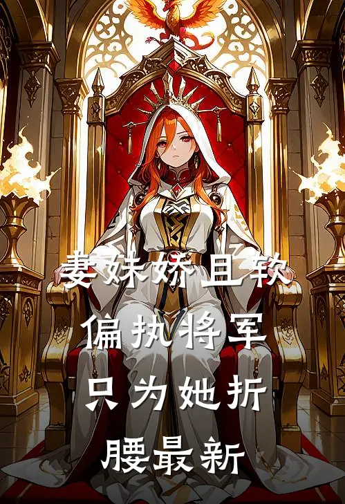 妻妹娇且软，偏执将军只为她折腰最新