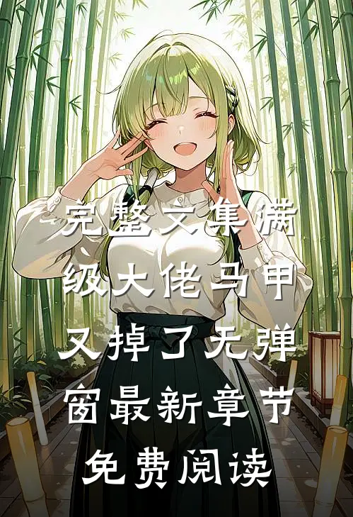 完整文集满级大佬马甲又掉了 无弹窗 最新章节 免费阅读