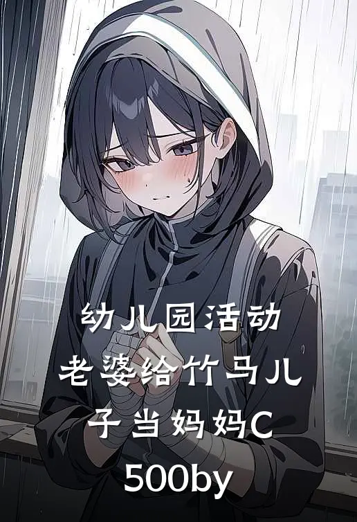 幼儿园活动，老婆给竹马儿子当妈妈C500by