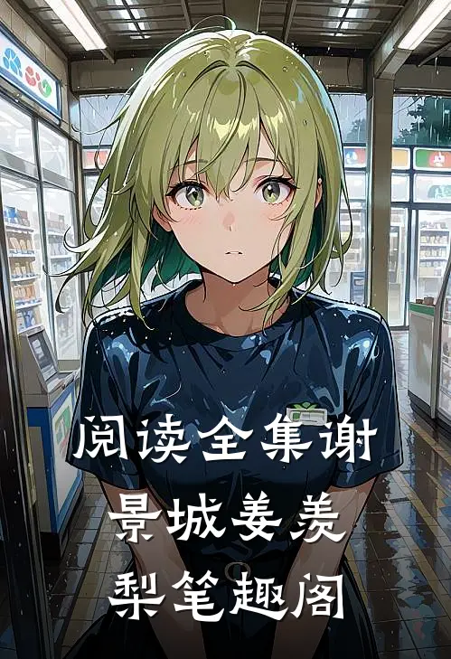 阅读全集谢景城姜羡梨笔趣阁