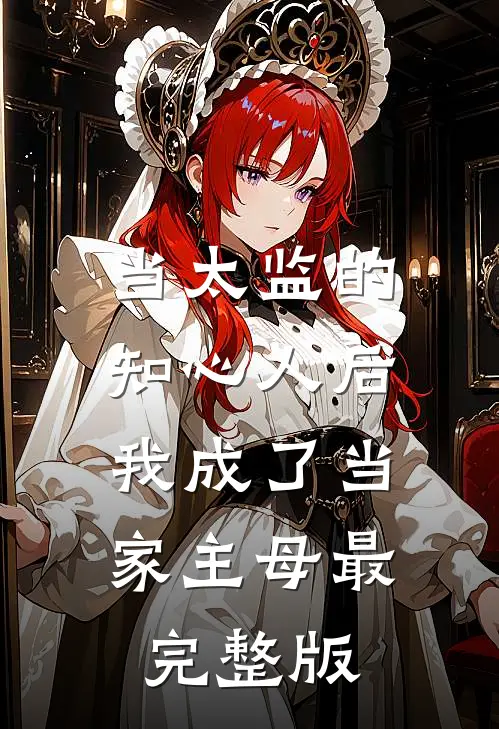 当太监的知心人后，我成了当家主母最完整版