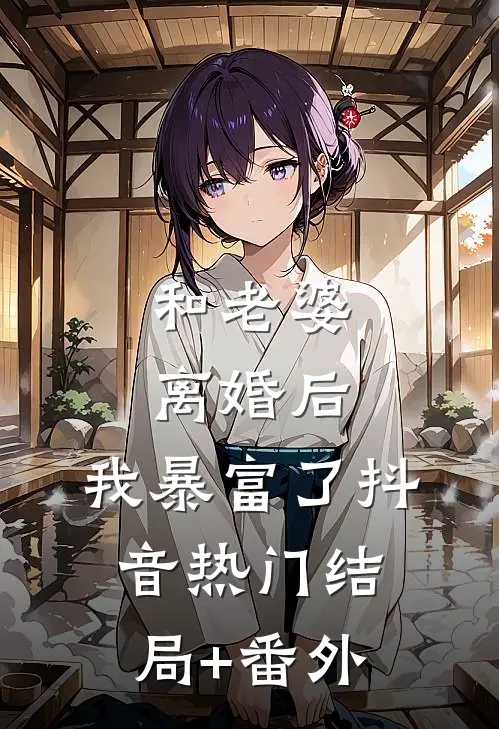 和老婆离婚后，我暴富了抖音热门结局+番外