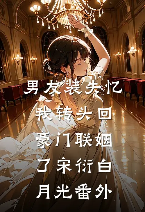 男友装失忆，我转头回豪门联姻了宋衍白月光 番外