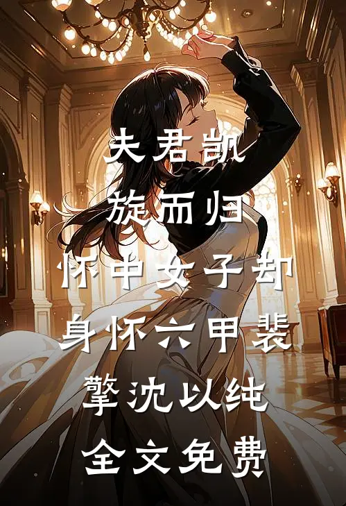 夫君凯旋而归，怀中女子却身怀六甲裴擎沈以纯全文免费