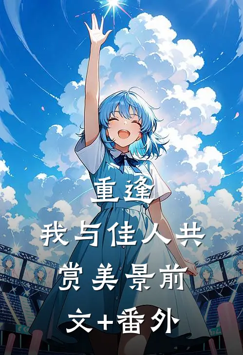 重逢：我与佳人共赏美景前文+番外