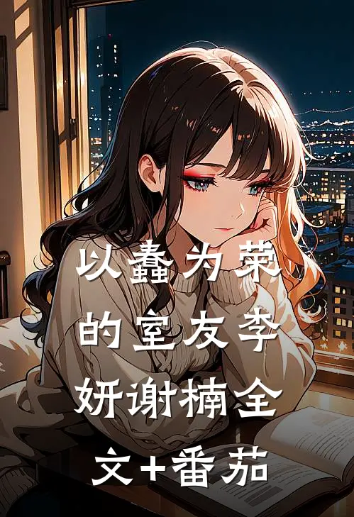 以蠢为荣的室友李妍谢楠全文+番茄