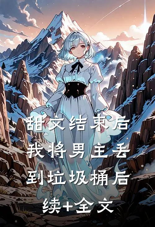 甜文结束后，我将男主丢到垃圾桶后续+全文