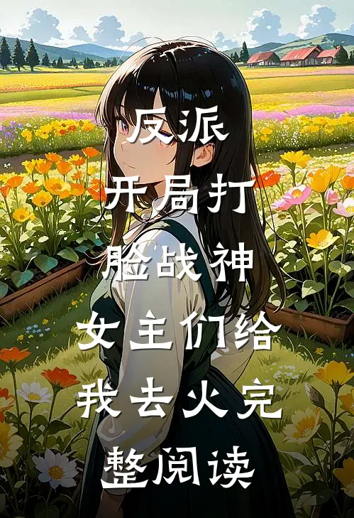 反派：开局打脸战神，女主们给我去火完整阅读