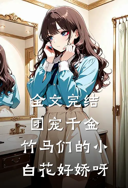 全文完结团宠千金：竹马们的小白花好娇呀