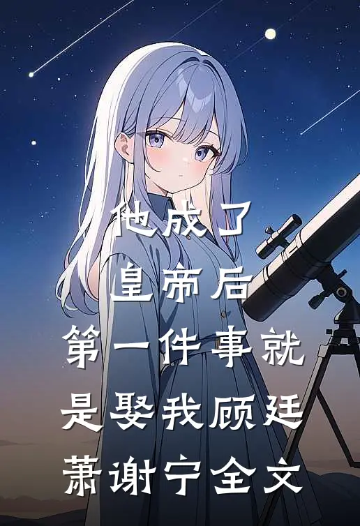 他成了皇帝后，第一件事就是娶我顾廷萧谢宁全文