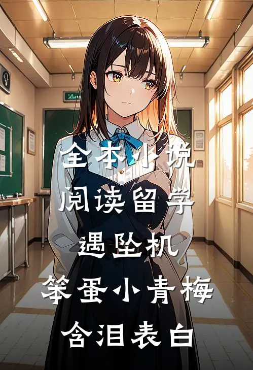 全本小说阅读留学遇坠机，笨蛋小青梅含泪表白