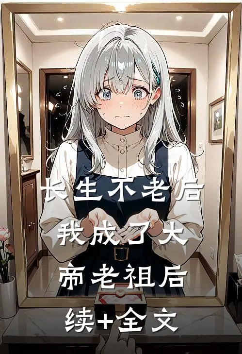 长生不老后，我成了大帝老祖后续+全文