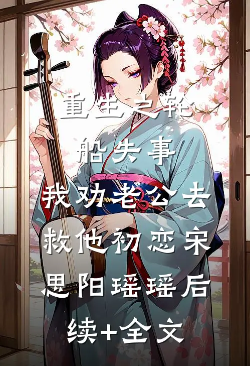 重生之轮船失事，我劝老公去救他初恋宋思阳瑶瑶后续+全文