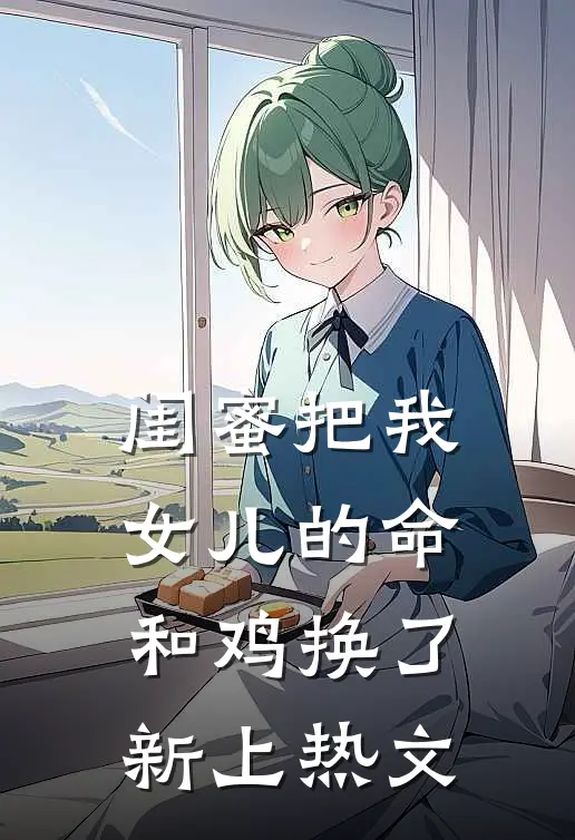 闺蜜把我女儿的命和鸡换了新上热文
