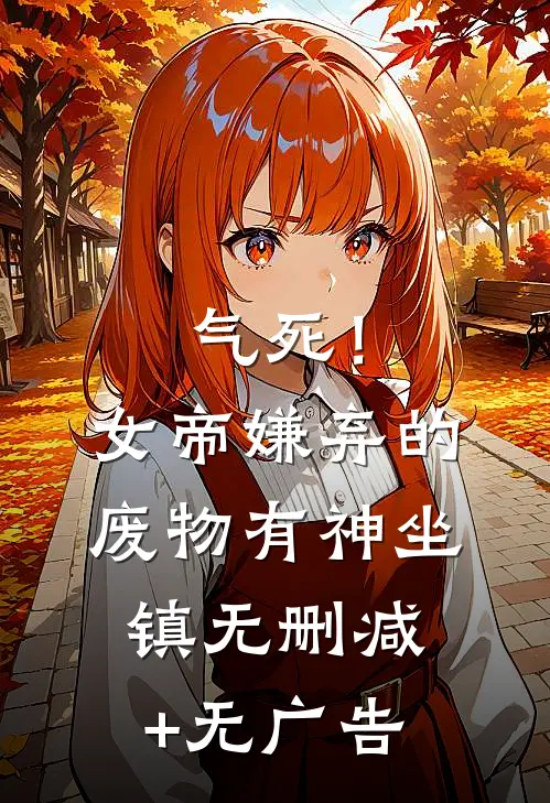 气死！女帝嫌弃的废物有神坐镇无删减+无广告