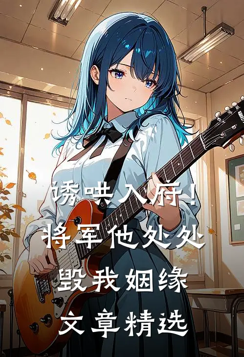 诱哄入府！将军他处处毁我姻缘文章精选