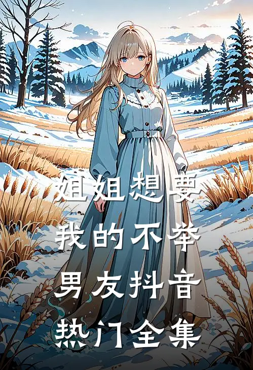姐姐想要我的不举男友抖音热门 全集