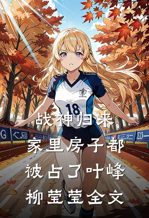 战神归来，家里房子都被占了叶峰柳莹莹全文