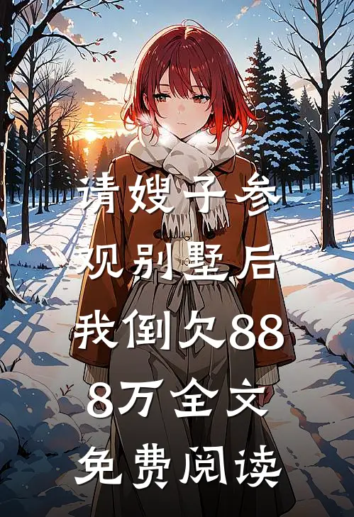 请嫂子参观别墅后，我倒欠888万全文免费阅读