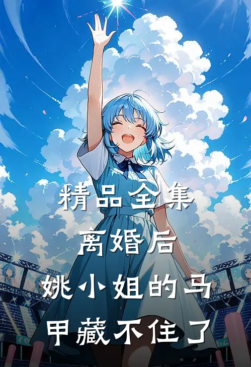 精品全集离婚后，姚小姐的马甲藏不住了