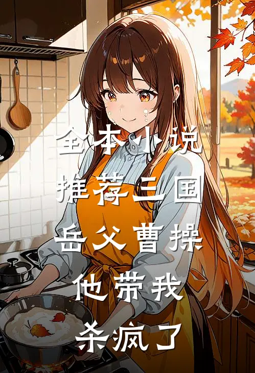 全本小说推荐三国：岳父曹操，他带我杀疯了