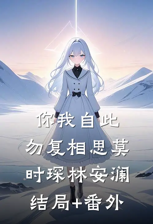 你我自此，勿复相思莫时琛林安澜结局+番外