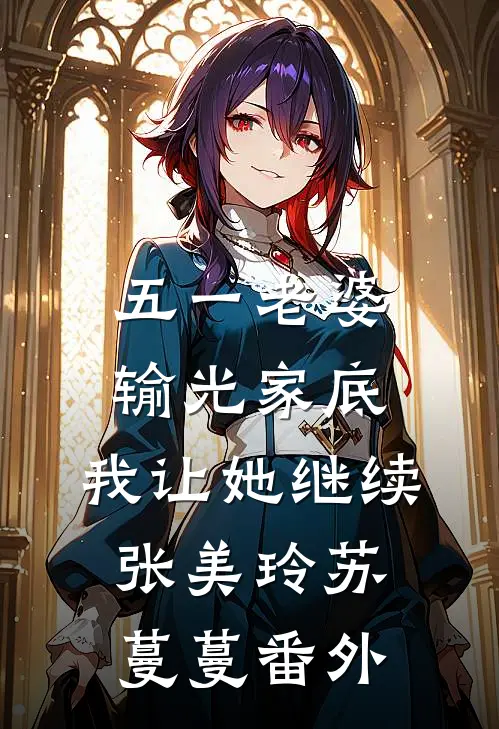 五一老婆输光家底，我让她继续张美玲苏蔓蔓番外