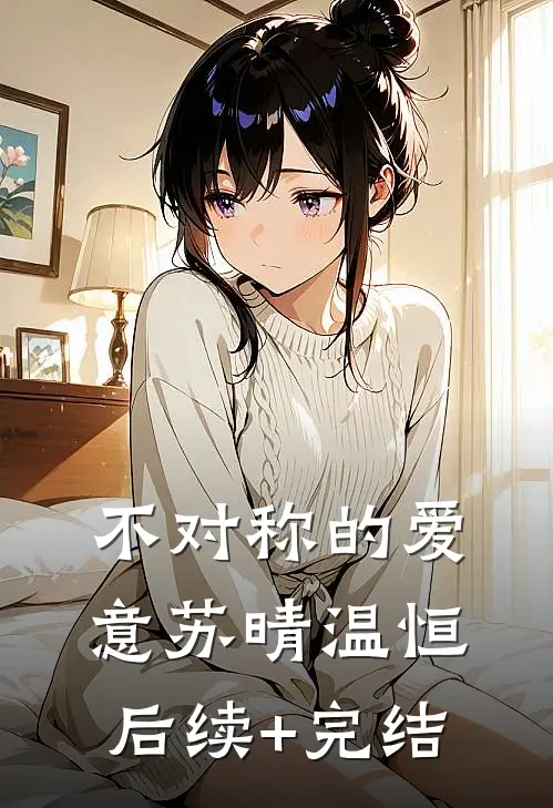 不对称的爱意苏晴温恒后续+完结