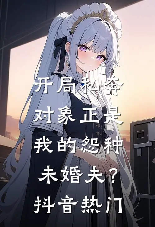 开局私奔，对象正是我的怨种未婚夫？抖音热门