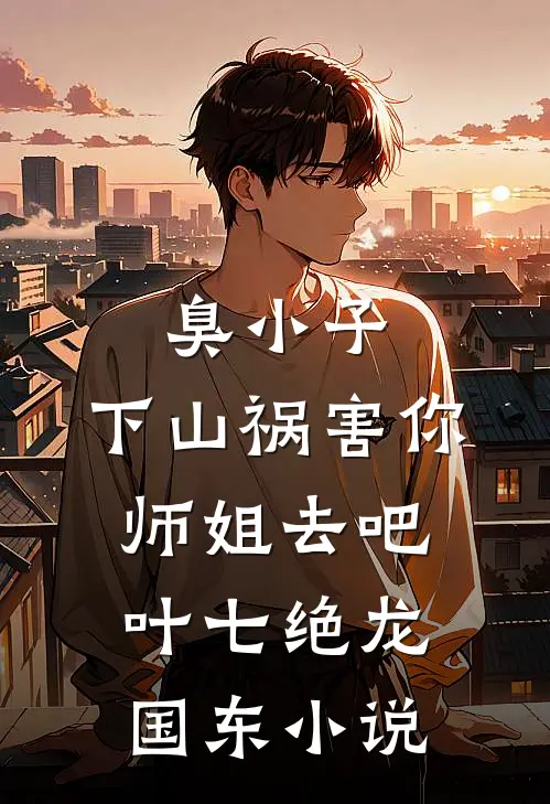 臭小子，下山祸害你师姐去吧叶七绝龙国东小说