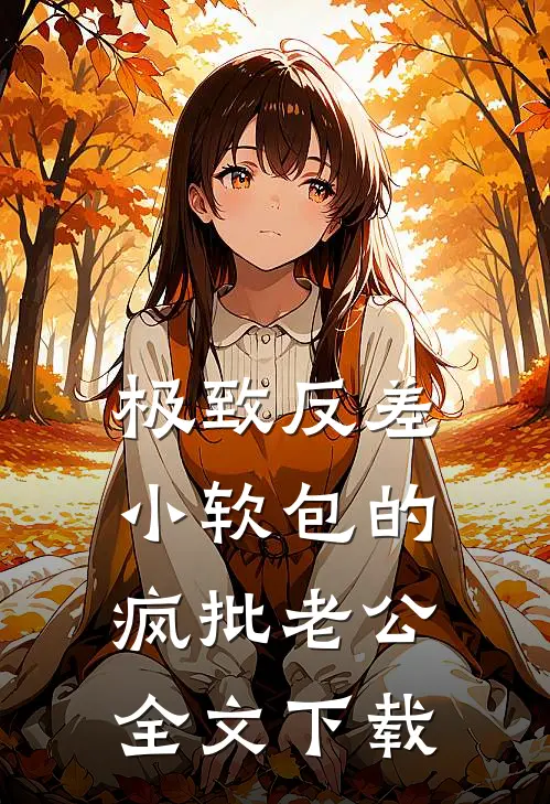 极致反差：小软包的疯批老公全文下载