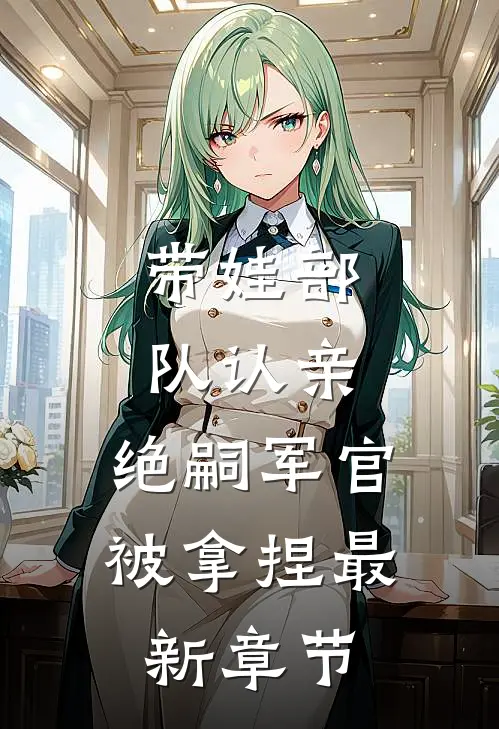 带娃部队认亲，绝嗣军官被拿捏最新章节