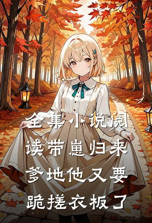 全集小说阅读带崽归来，爹地他又要跪搓衣板了