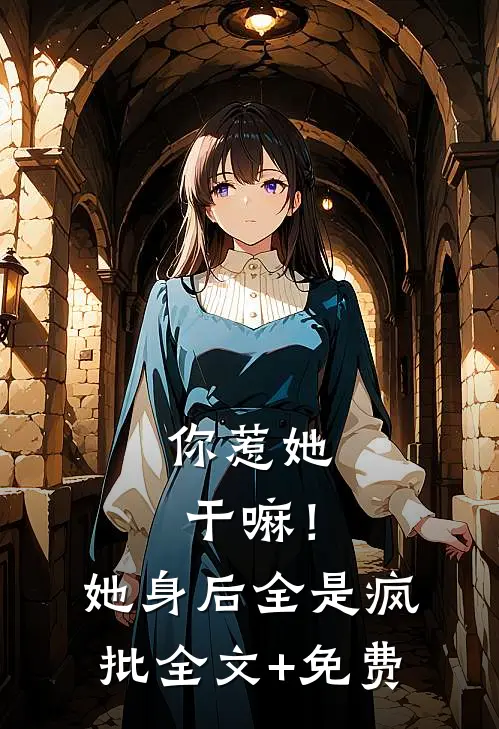 你惹她干嘛！她身后全是疯批全文+免费