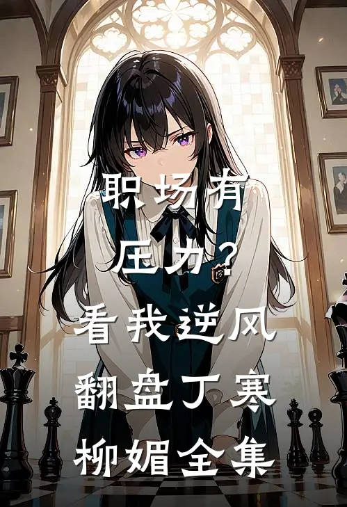 职场有压力？看我逆风翻盘丁寒柳媚全集