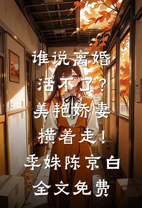 谁说离婚活不了？美艳娇妻横着走！季姝陈京白全文免费