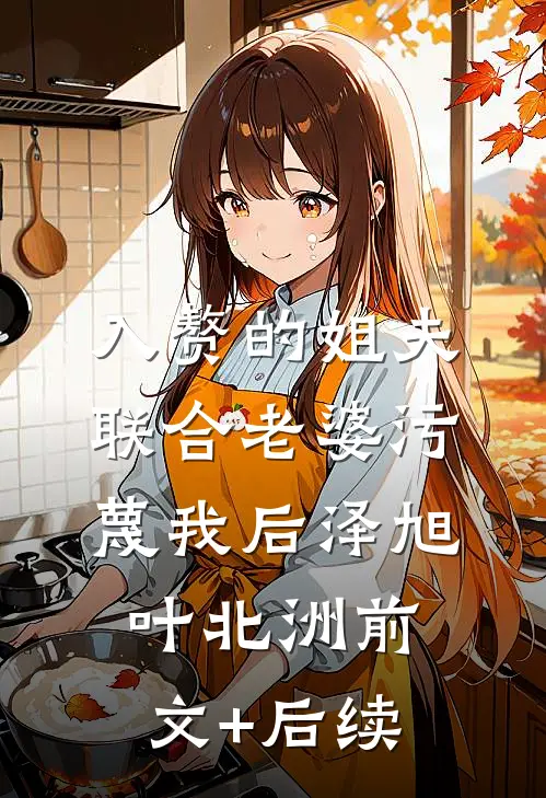 入赘的姐夫联合老婆污蔑我后泽旭叶北洲前文+后续