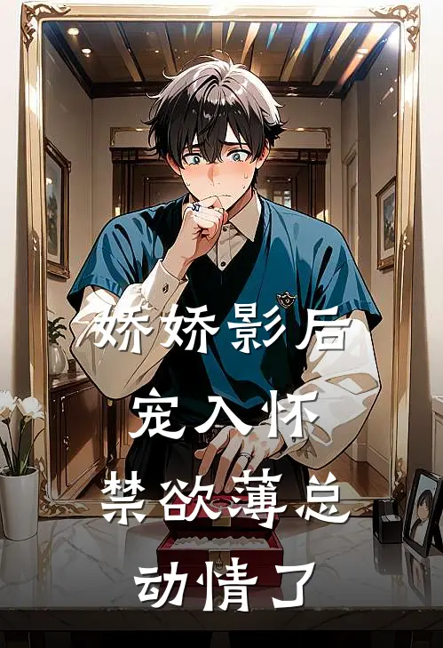 娇娇影后宠入怀，禁欲薄总动情了