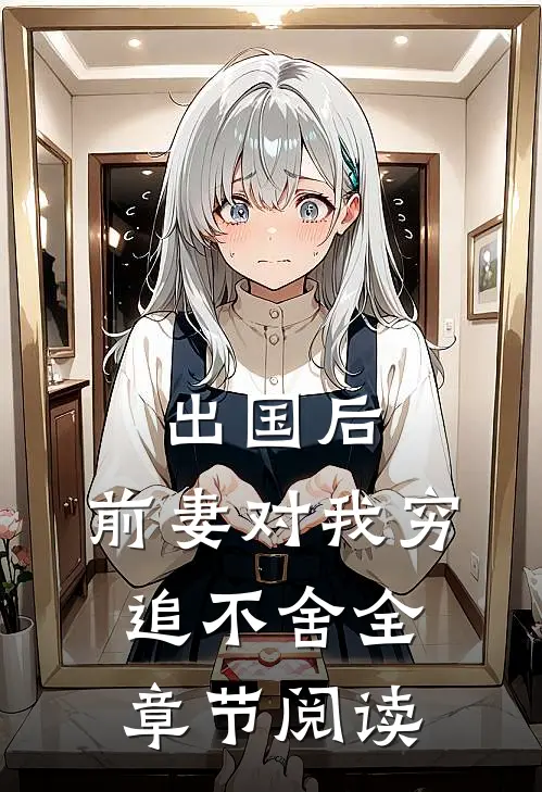 出国后，前妻对我穷追不舍全章节阅读