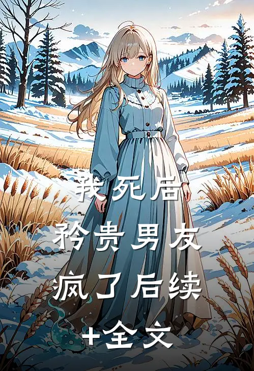 我死后，矜贵男友疯了后续+全文