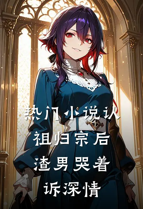 热门小说认祖归宗后，渣男哭着诉深情