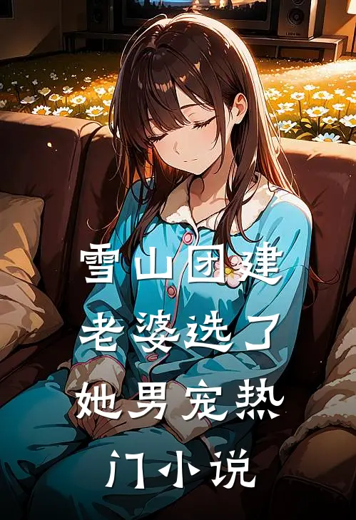 雪山团建，老婆选了她男宠热门小说