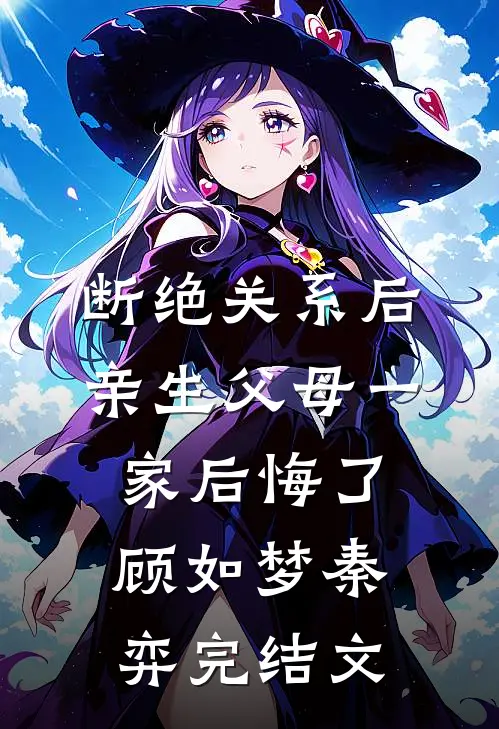 断绝关系后，亲生父母一家后悔了顾如梦秦弈完结文