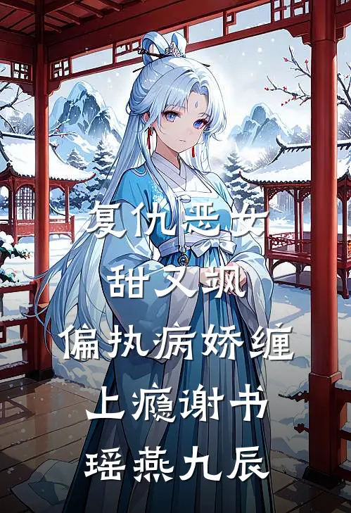 复仇恶女甜又飒，偏执病娇缠上瘾谢书瑶燕九辰