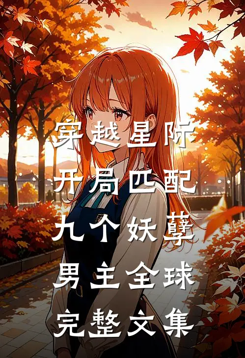 穿越星际：开局匹配九个妖孽男主全球完整文集