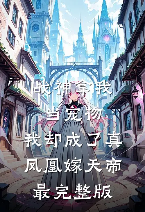 战神拿我当宠物，我却成了真凤凰嫁天帝最完整版