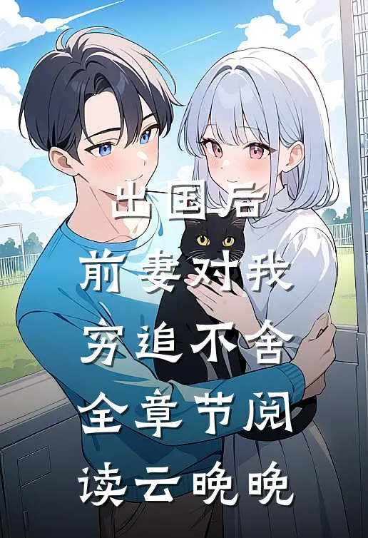 出国后，前妻对我穷追不舍全章节阅读云晚晚